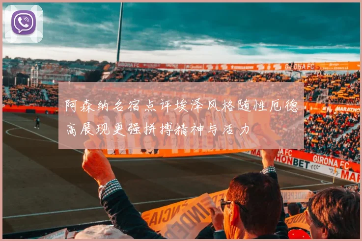 阿森纳名宿点评埃泽风格随性厄德高展现更强拼搏精神与活力