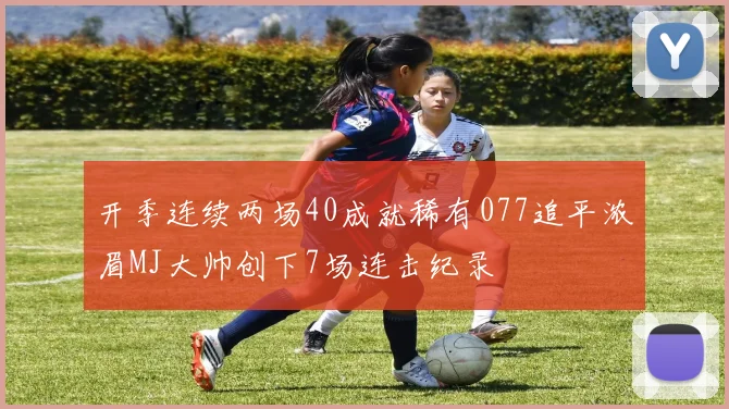 开季连续两场40成就稀有077追平浓眉MJ大帅创下7场连击纪录