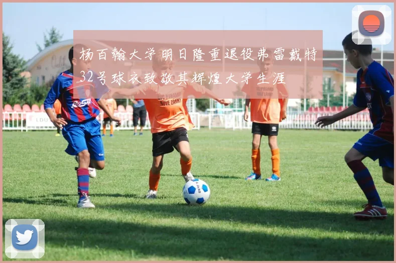 杨百翰大学明日隆重退役弗雷戴特32号球衣致敬其辉煌大学生涯