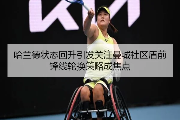 哈兰德状态回升引发关注曼城社区盾前锋线轮换策略成焦点（AYXSPORTS）