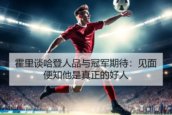 霍里谈哈登人品与冠军期待：见面便知他是真正的好人（AYXSPORTS）