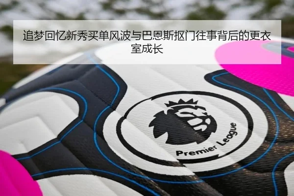 追梦回忆新秀买单风波与巴恩斯抠门往事背后的更衣室成长（AYXSPORTS）