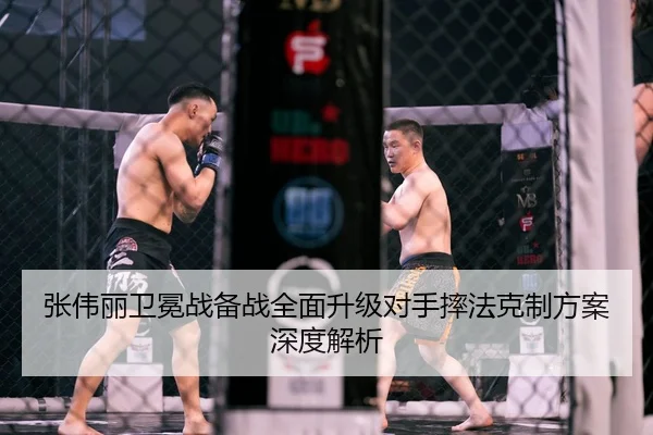 张伟丽卫冕战备战全面升级对手摔法克制方案深度解析（AYXSPORTS）