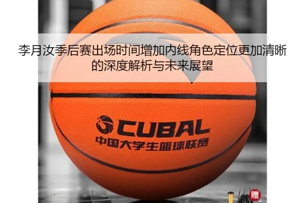 李月汝季后赛出场时间增加内线角色定位更加清晰的深度解析与未来展望（AYXSPORTS）