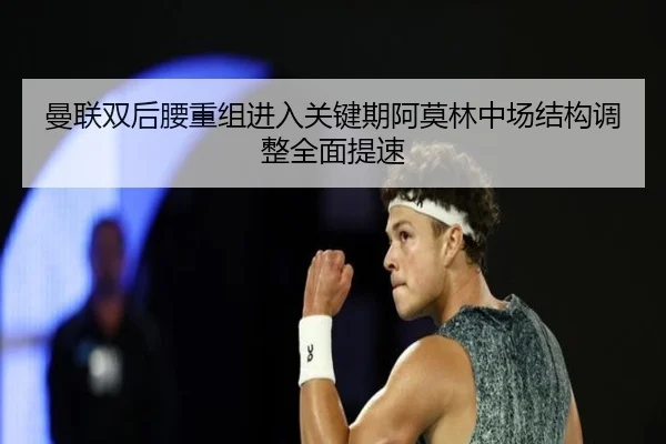 曼联双后腰重组进入关键期阿莫林中场结构调整全面提速（AYXSPORTS）