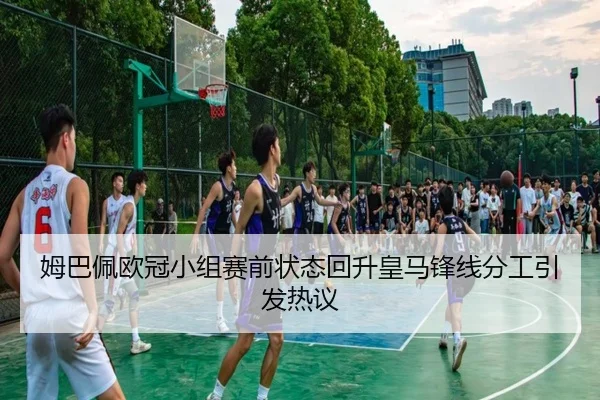 姆巴佩欧冠小组赛前状态回升皇马锋线分工引发热议（AYXSPORTS）
